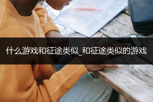 什么游戏和征途类似_和征途类似的游戏