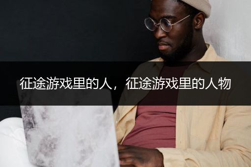 征途游戏里的人，征途游戏里的人物