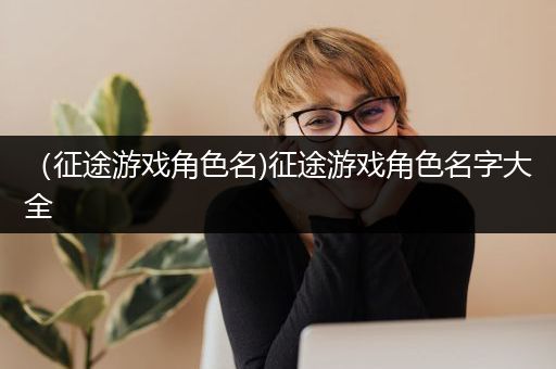 （征途游戏角色名)征途游戏角色名字大全