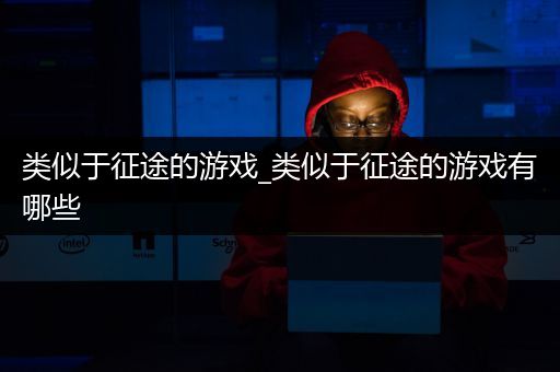 类似于征途的游戏_类似于征途的游戏有哪些