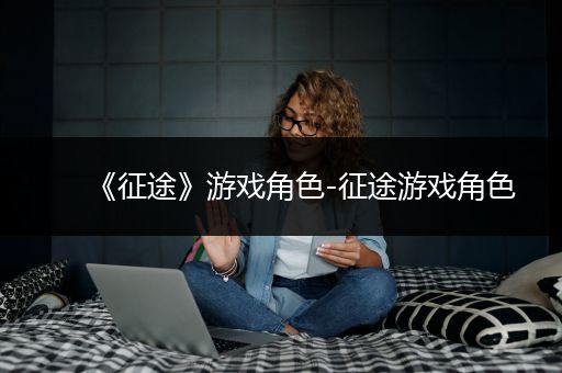 《征途》游戏角色-征途游戏角色