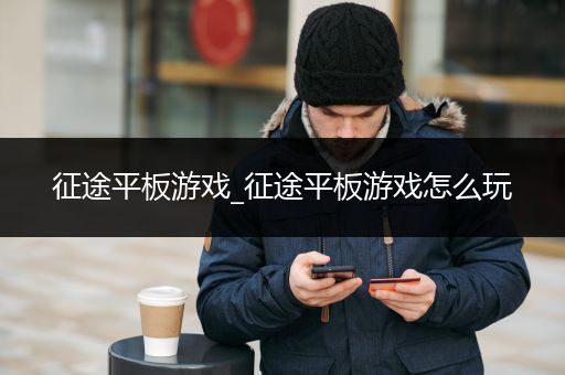 征途平板游戏_征途平板游戏怎么玩