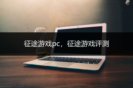 征途游戏pc，征途游戏评测