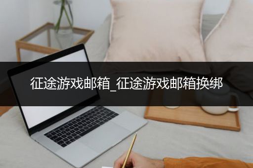 征途游戏邮箱_征途游戏邮箱换绑