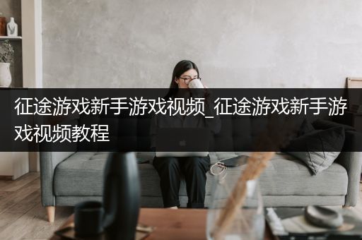 征途游戏新手游戏视频_征途游戏新手游戏视频教程