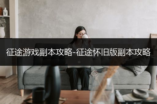 征途游戏副本攻略-征途怀旧版副本攻略