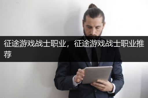 征途游戏战士职业，征途游戏战士职业推荐