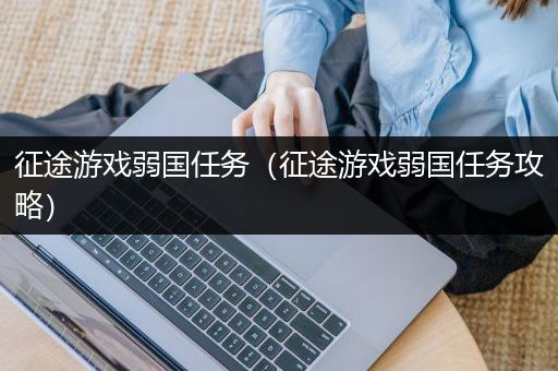 征途游戏弱国任务（征途游戏弱国任务攻略）