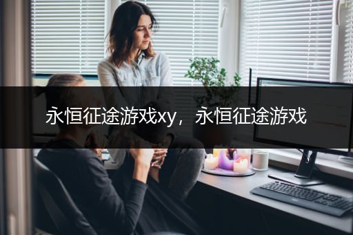 永恒征途游戏xy，永恒征途游戏