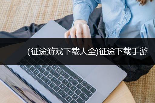 （征途游戏下载大全)征途下载手游