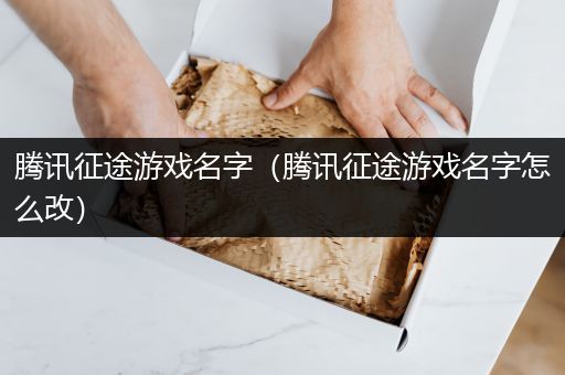 腾讯征途游戏名字（腾讯征途游戏名字怎么改）